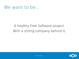 Nextcloud
We want to be...
A healthy Free Software project.
With a strong company behind it.
But still independent from a single entity.
 