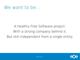 Nextcloud
We want to be...
A healthy Free Software project.
With a strong company behind it.
But still independent from a single entity.
 