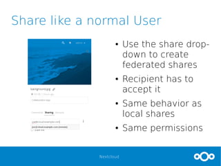 Nextcloud
Share like a normal User
● Use the share drop-
down to create
federated shares
● Recipient has to
accept it
● Same behavior as
local shares
● Same permissions
 