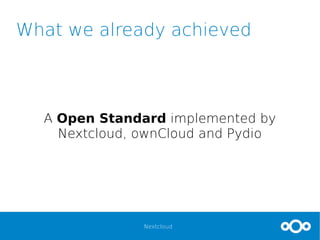 Nextcloud
What we already achieved
A Open Standard implemented by
Nextcloud, ownCloud and Pydio
 