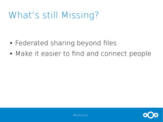 Nextcloud
What’s still Missing?
● Federated sharing beyond files
● Make it easier to find and connect people
 