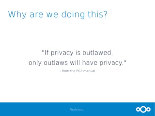 Nextcloud
Why are we doing this?
"If privacy is outlawed,
only outlaws will have privacy."
- from the PGP manual
 