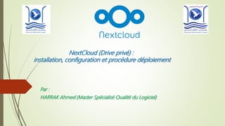 NextCloud (Drive privé) :
installation, configuration et procédure déploiement
Par :
HARRAK Ahmed (Master Spécialisé Qualité du Logiciel)
 