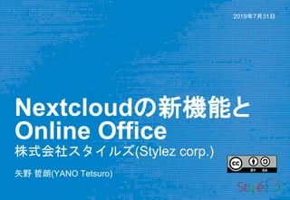 Nextcloudの新機能と
Online Office
株式会社スタイルズ(Stylez corp.)
矢野 哲朗(YANO Tetsuro)
2019年7月31日
 