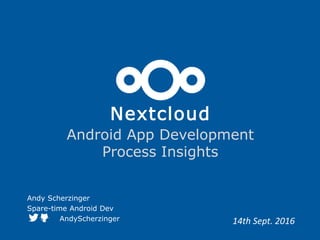 Nextcloud
Android App Development
Process Insights
Andy Scherzinger
Spare-time Android Dev
AndyScherzinger 14th Sept. 2016
 