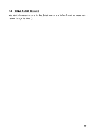 52
II.3 Politique des mots de passe :
Les administrateurs peuvent créer des directives pour la création de mots de passe (con-
nexion, partage de fichiers).
 