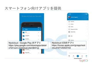 スマートフォン向けアプリを提供
Nextcloud iOSのアプリ
https://itunes.apple.com/jp/app/next
cloud/id1125420102
Nextcloud - Google Play のアプリ
https://play.google.com/store/apps/detail
s?id=com.nextcloud.client&hl=ja
 