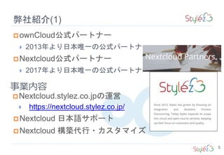 弊社紹介(1)
Nextcloud 日本語サポート
Nextcloud 構築代行・カスタマイズ
Nextcloud.stylez.co.jpの運営
 https://nextcloud.stylez.co.jp/
ownCloud公式パートナー
 2013年より日本唯一の公式パートナー
Nextcloud公式パートナー
 2017年より日本唯一の公式パートナー
事業内容
5
 