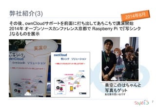 弊社紹介(3)
7
その後、ownCloudサポートを前面に打ち出してあちこちで講演開始
2014年 オープンソースカンファレンス京都で Raspberry Pi で『写シンク
』なるものを展示
美空このはちゃんと
写真もゲット
ある夏の思い出です
 