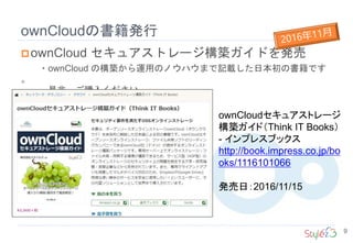 ownCloudの書籍発行
9
ownCloud セキュアストレージ構築ガイドを発売
・ownCloud の構築から運用のノウハウまで記載した日本初の書籍です
。
是非、ご購入ください。
ownCloudセキュアストレージ
構築ガイド（Think IT Books）
- インプレスブックス
http://book.impress.co.jp/bo
oks/1116101066
発売日：2016/11/15
 