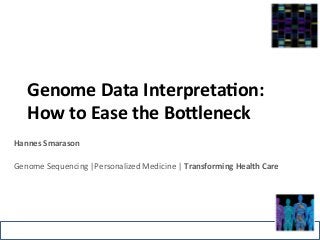 Genome 
Data 
Interpreta-on: 
How 
to 
Ease 
the 
Bo5leneck 
Hannes 
Smarason 
Genome 
Sequencing 
|Personalized 
Medicine 
| 
Transforming 
Health 
Care 
 
