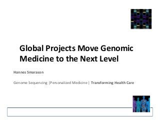 Global 
Projects 
Move 
Genomic 
Medicine 
to 
the 
Next 
Level 
Hannes 
Smarason 
Genome 
Sequencing 
|Personalized 
Medicine 
| 
Transforming 
Health 
Care 
 