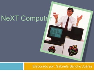 NeXT Computer




        Elaborado por: Gabriela Sancho Juárez
 