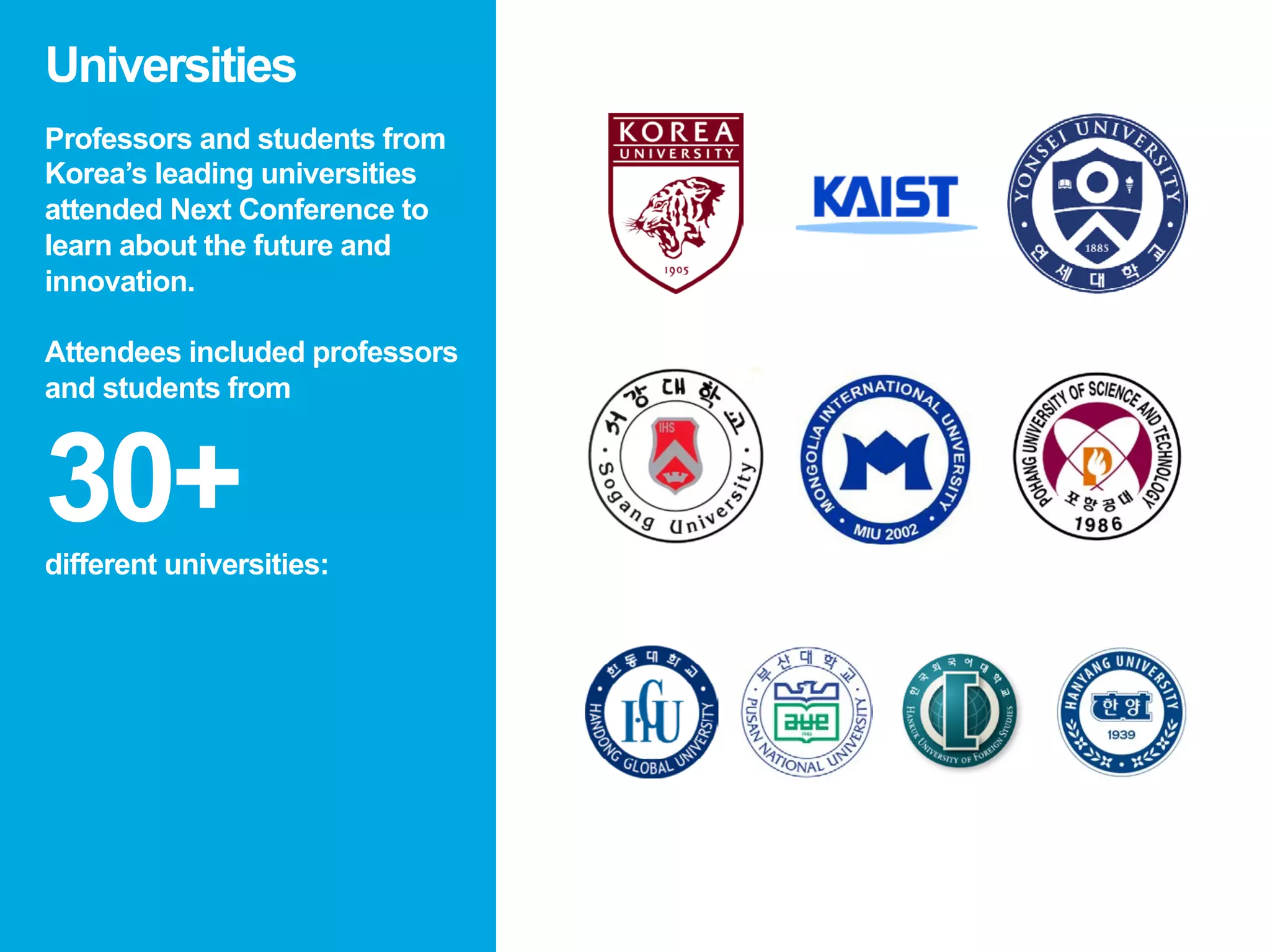 Universities
Professors and students from
Korea’s leading universities
attended Next Conference to
learn about the future and
innovation.
Attendees included professors
and students from
30+different universities:
 