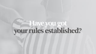 Haveyougot
yourrulesestablished?
 