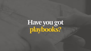 Haveyougot
playbooks?
 
