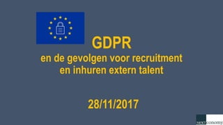 GDPR
en de gevolgen voor recruitment
en inhuren extern talent
28/11/2017
 