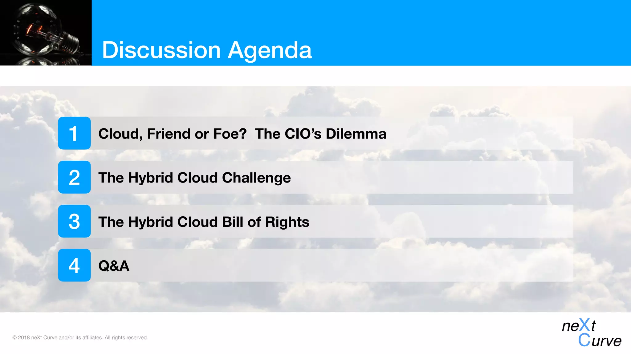 © 2018 neXt Curve and/or its affiliates. All rights reserved.
Cloud, Friend or Foe? The CIO’s Dilemma
The Hybrid Cloud Challenge
The Hybrid Cloud Bill of Rights
Discussion Agenda
1
2
3
Q&A4
 