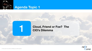 © 2018 neXt Curve and/or its affiliates. All rights reserved.
Agenda Topic 1
Cloud, Friend or Foe? The
CIO’s Dilemma1
 