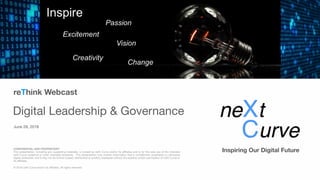 Inspiring Our Digital FutureCONFIDENTIAL AND PROPRIETARY 
This presentation, including any supporting materials, is owned by neXt Curve and/or its affiliates and is for the sole use of the intended
neXt Curve audience or other intended recipients.  This presentation may contain information that is confidential, proprietary or otherwise
legally protected, and it may not be further copied, distributed or publicly displayed without the express written permission of neXt Curve or
its affiliates.

  
© 2018 neXt Curve and/or its affiliates. All rights reserved.
reThink Webcast
Digital Leadership & Governance
June 28, 2018
 