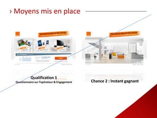 › Moyens mis en place




            Qualification 1
 Questionnaire sur l’opérateur & Engagement   Chance 2 : Instant gagnant
 
