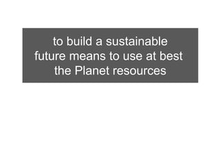 to build a sustainable
future means to use at best
    the Planet resources



                  80%
 
