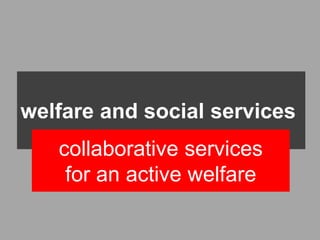 welfare and social services
   collaborative services
    for an active welfare
 