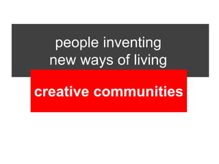 people inventing
  new ways of living

creative communities
 