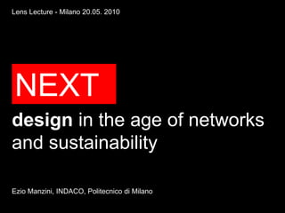 Lens Lecture - Milano 20.05. 2010




NEXT
design in the age of networks
and sustainability

Ezio Manzini, INDACO, Politecnico di Milano
 
