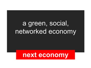 a green, social,
networked economy


  next economy
 