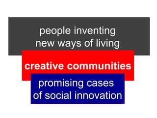 people inventing
  new ways of living

creative communities
  promising cases
 of social innovation
 