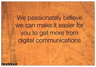 10




We passionately believe
we can make it easier for
  you to get more from
 digital communications
 