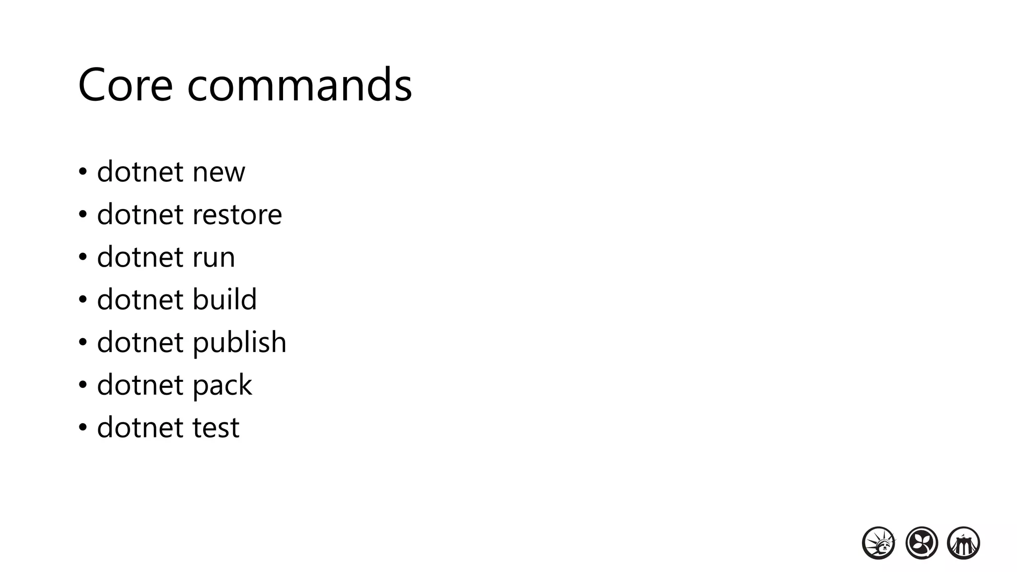 Core commands
• dotnet new
• dotnet restore
• dotnet run
• dotnet build
• dotnet publish
• dotnet pack
• dotnet test
 
