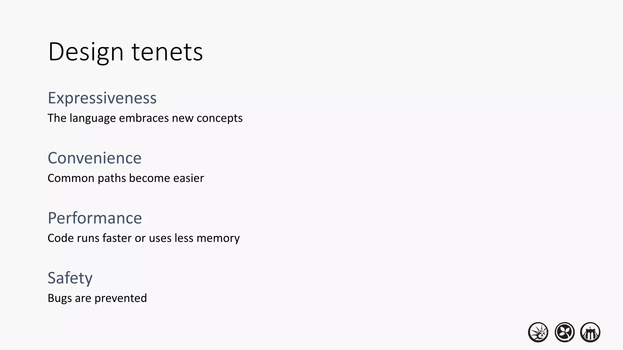 Design tenets
The language embraces new concepts
Common paths become easier
Code runs faster or uses less memory
Bugs are prevented
 