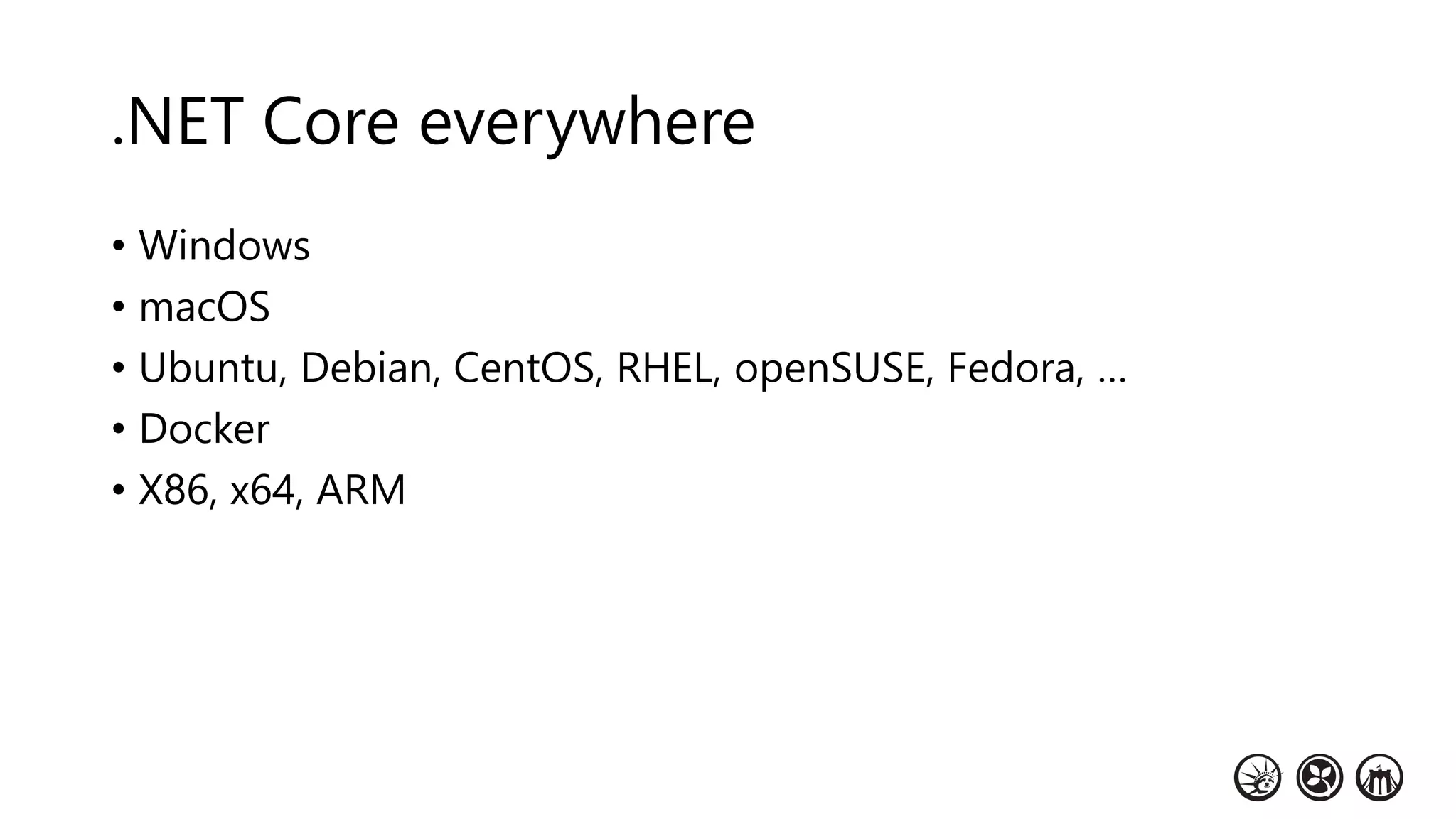 .NET Core everywhere
• Windows
• macOS
• Ubuntu, Debian, CentOS, RHEL, openSUSE, Fedora, …
• Docker
• X86, x64, ARM
 