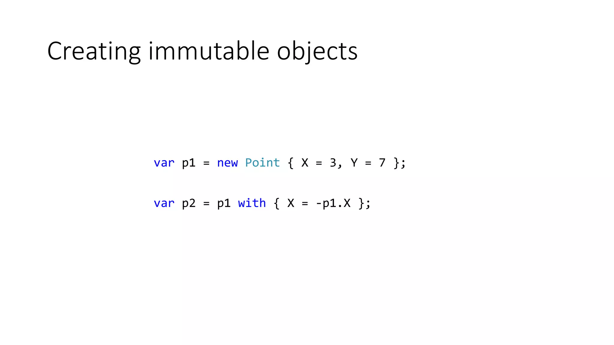 Creating immutable objects
var p1 = new Point { X = 3, Y = 7 };
var p2 = p1 with { X = -p1.X };
 