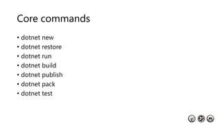 Core commands
• dotnet new
• dotnet restore
• dotnet run
• dotnet build
• dotnet publish
• dotnet pack
• dotnet test
 