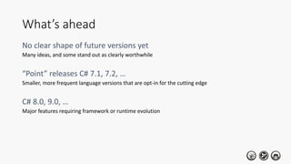 What’s ahead
Many ideas, and some stand out as clearly worthwhile
Smaller, more frequent language versions that are opt-in for the cutting edge
Major features requiring framework or runtime evolution
 