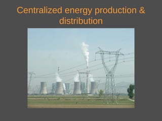 Centralized energy production &
distribution
 