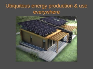 Ubiquitous energy production & use
everywhere
 