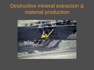 Destructive mineral extraction &
material production
 