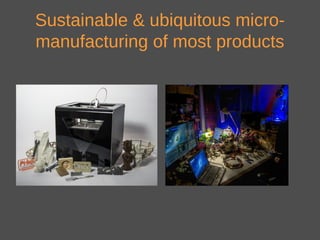 Sustainable & ubiquitous micro-
manufacturing of most products
 