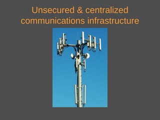 Unsecured & centralized
communications infrastructure
 