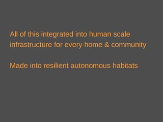 All of this integrated into human scale
infrastructure for every home & community
Made into resilient autonomous habitats
 