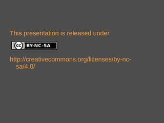 This presentation is released under
http://creativecommons.org/licenses/by-nc-
sa/4.0/
 