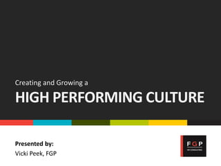 Creating and Growing a
HIGH PERFORMING CULTURE
Presented by:
Vicki Peek, FGP
 