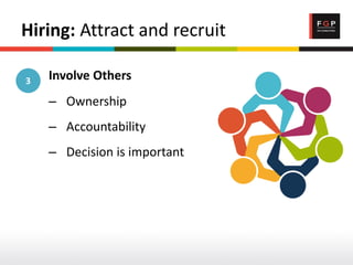 Hiring: Attract and recruit
Involve Others
– Ownership
– Accountability
– Decision is important
3
 