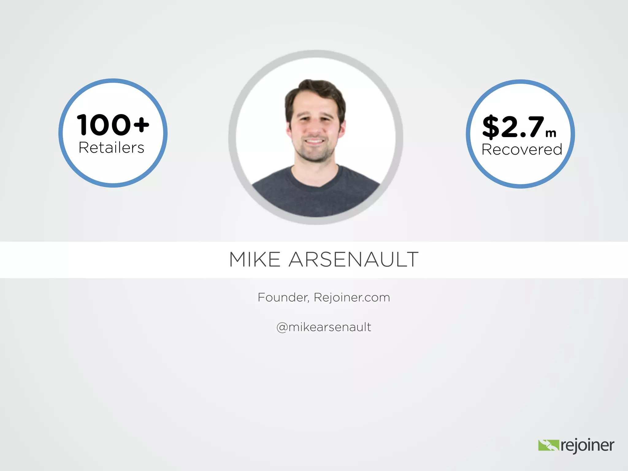 MIKE ARSENAULT
Founder, Rejoiner.com
@mikearsenault
100+
Retailers
$2.5m
Recovered
 