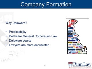 Company Formation
Why Delaware?
• Predictability
• Delaware General Corporation Law
• Delaware courts
• Lawyers are more acquainted
43
 