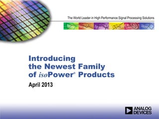 The World Leader in High Performance Signal Processing Solutions




Introducing
the Newest Family
of isoPower Products
                 ®



April 2013
 